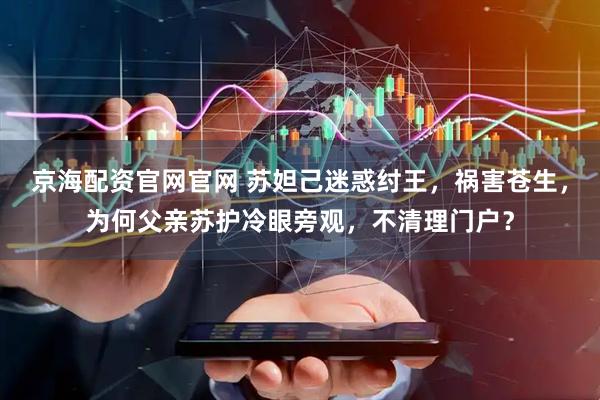 京海配资官网官网 苏妲己迷惑纣王，祸害苍生，为何父亲苏护冷眼旁观，不清理门户？