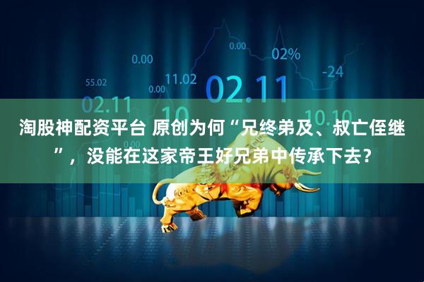 淘股神配资平台 原创为何“兄终弟及、叔亡侄继”，没能在这家帝王好兄弟中传承下去？