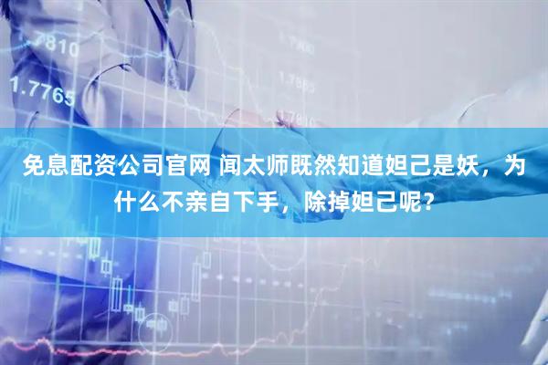 免息配资公司官网 闻太师既然知道妲己是妖，为什么不亲自下手，除掉妲己呢？