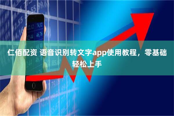 仁佰配资 语音识别转文字app使用教程，零基础轻松上手