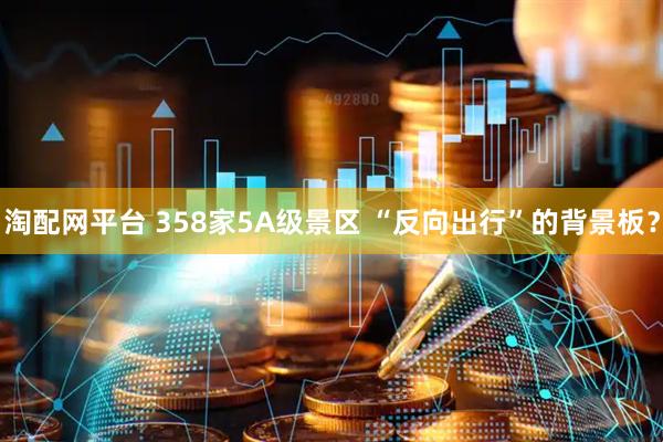 淘配网平台 358家5A级景区 “反向出行”的背景板？