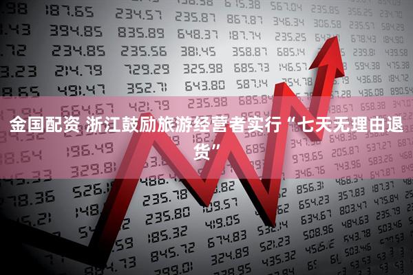 金国配资 浙江鼓励旅游经营者实行“七天无理由退货”