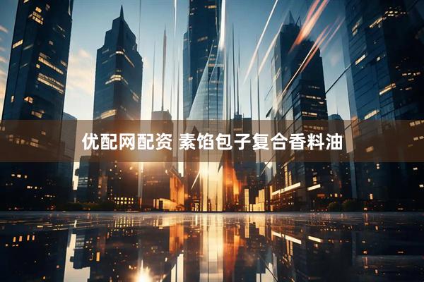 优配网配资 素馅包子复合香料油